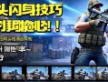 和平精英探头闪身技巧大揭秘！轻松提升刚qiang胜率~和平精英探头闪身实战教学，一招制敌轻松吃鸡！